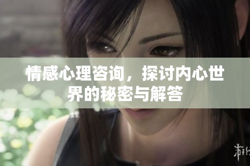 情感心理咨询，探讨内心世界的秘密与解答
