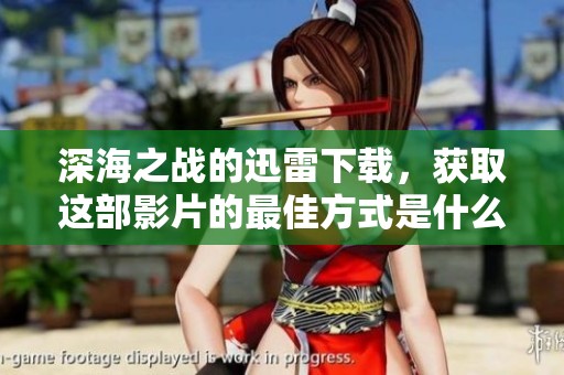 深海之战的迅雷下载，获取这部影片的最佳方式是什么呢