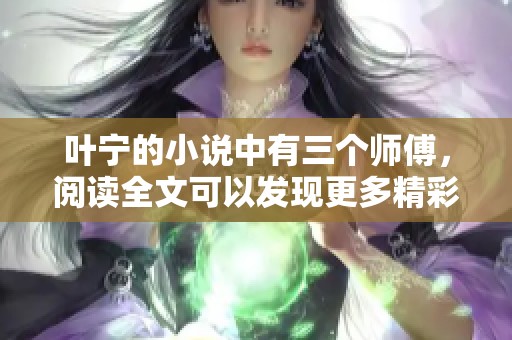 叶宁的小说中有三个师傅，阅读全文可以发现更多精彩内容。