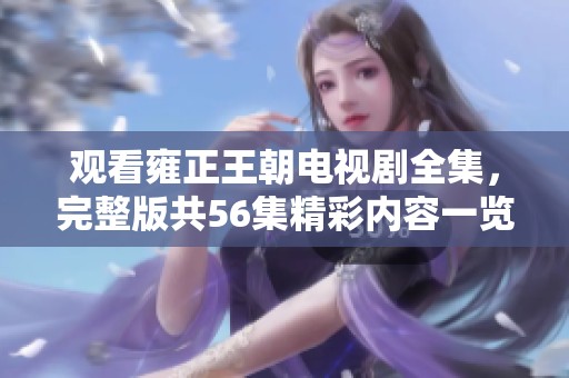 观看雍正王朝电视剧全集，完整版共56集精彩内容一览尽收眼底