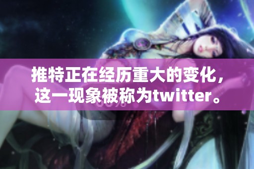 推特正在经历重大的变化，这一现象被称为twitter。