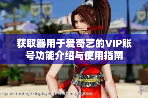 获取器用于爱奇艺的VIP账号功能介绍与使用指南
