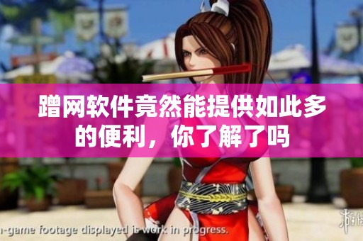 蹭网软件竟然能提供如此多的便利，你了解了吗