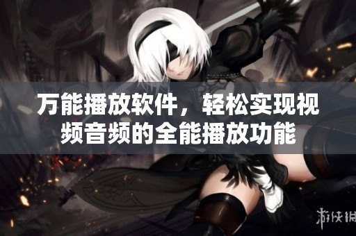 万能播放软件，轻松实现视频音频的全能播放功能