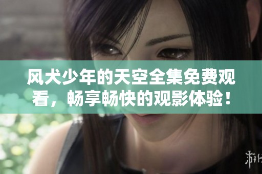 风犬少年的天空全集免费观看，畅享畅快的观影体验！