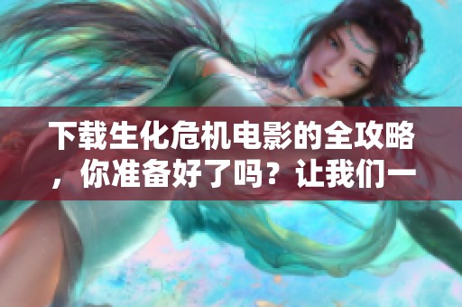 下载生化危机电影的全攻略，你准备好了吗？让我们一起探索这个经典系列吧！