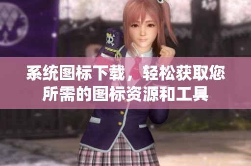 系统图标下载，轻松获取您所需的图标资源和工具