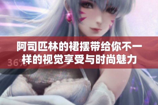阿司匹林的裙摆带给你不一样的视觉享受与时尚魅力