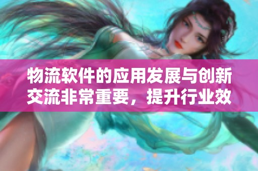 物流软件的应用发展与创新交流非常重要，提升行业效率是关键所在