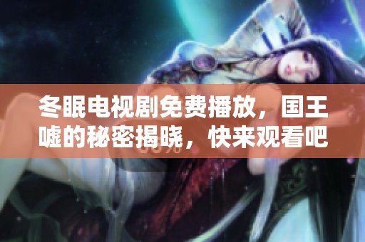 冬眠电视剧免费播放，国王嘘的秘密揭晓，快来观看吧
