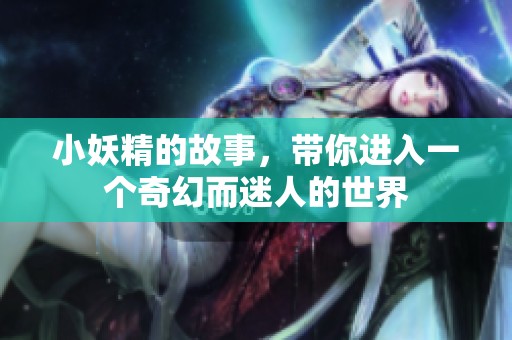 小妖精的故事，带你进入一个奇幻而迷人的世界