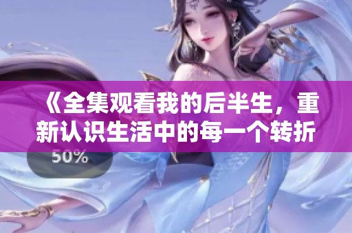《全集观看我的后半生，重新认识生活中的每一个转折点》