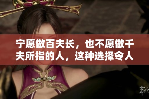 宁愿做百夫长，也不愿做千夫所指的人，这种选择令人深思。