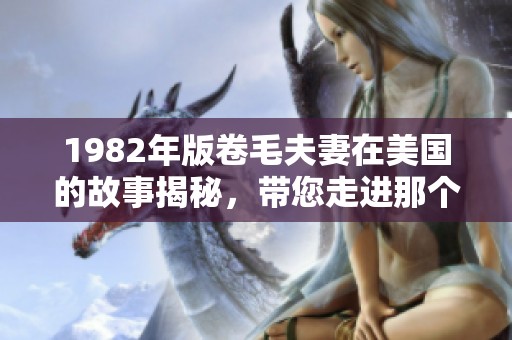 1982年版卷毛夫妻在美国的故事揭秘，带您走进那个特别的时代