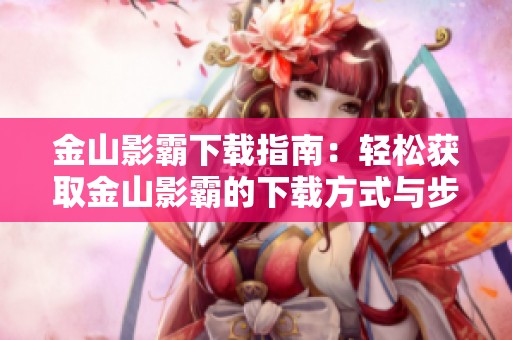 金山影霸下载指南：轻松获取金山影霸的下载方式与步骤分享