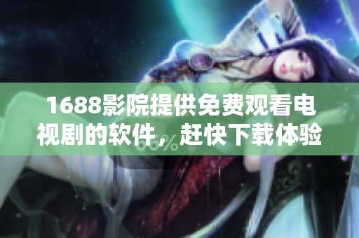 1688影院提供免费观看电视剧的软件，赶快下载体验精彩内容吧