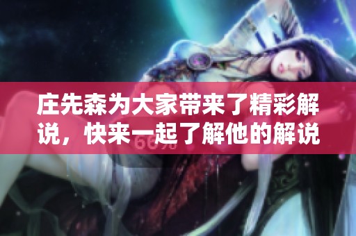 庄先森为大家带来了精彩解说，快来一起了解他的解说内容吧