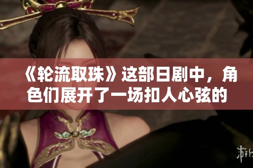 《轮流取珠》这部日剧中，角色们展开了一场扣人心弦的冒险之旅