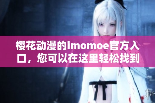 樱花动漫的imomoe官方入口，您可以在这里轻松找到入口网址。