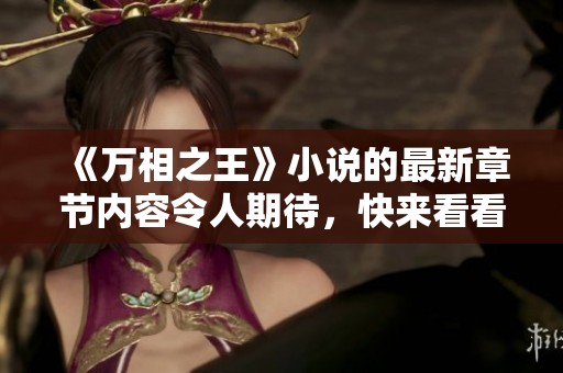 《万相之王》小说的最新章节内容令人期待，快来看看最新的精彩发展！