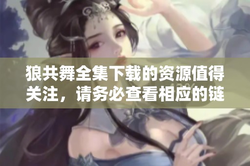 狼共舞全集下载的资源值得关注，请务必查看相应的链接与信息