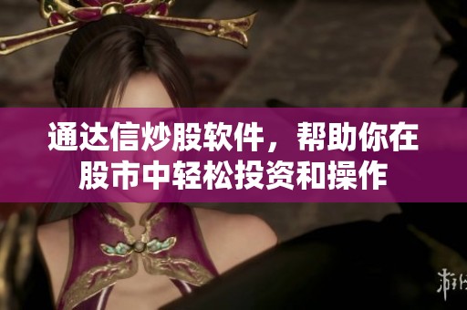 通达信炒股软件，帮助你在股市中轻松投资和操作