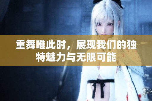 重舞唯此时，展现我们的独特魅力与无限可能