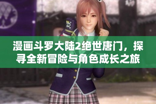 漫画斗罗大陆2绝世唐门，探寻全新冒险与角色成长之旅