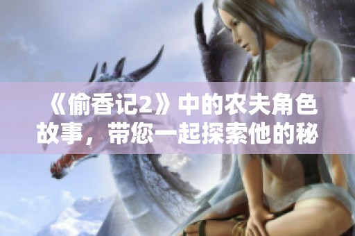 《偷香记2》中的农夫角色故事，带您一起探索他的秘密和冒险经历