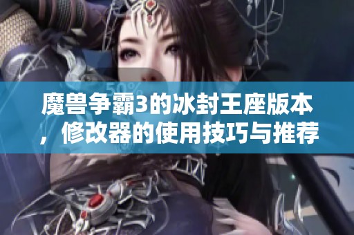 魔兽争霸3的冰封王座版本，修改器的使用技巧与推荐解析