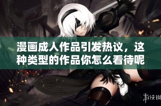 漫画**作品引发热议，这种类型的作品你怎么看待呢？