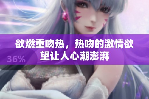 欲燃重吻热，热吻的激情欲望让人心潮澎湃