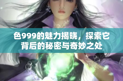 色999的魅力揭晓，探索它背后的秘密与奇妙之处