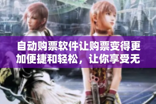 自动购票软件让购票变得更加便捷和轻松，让你享受无忧的票务体验。