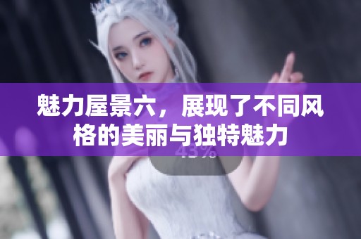 魅力屋景六，展现了不同风格的美丽与独特魅力