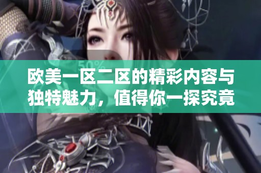 欧美一区二区的精彩内容与独特魅力，值得你一探究竟和深入了解。