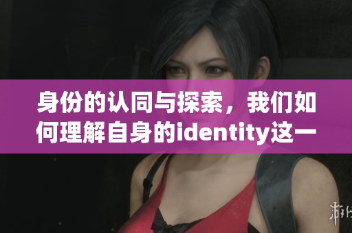 身份的认同与探索，我们如何理解自身的identity这一概念