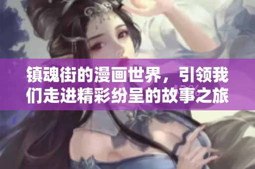 镇魂街的漫画世界，引领我们走进精彩纷呈的故事之旅
