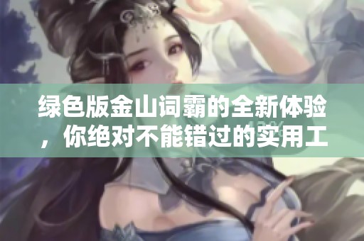 绿色版金山词霸的全新体验，你绝对不能错过的实用工具
