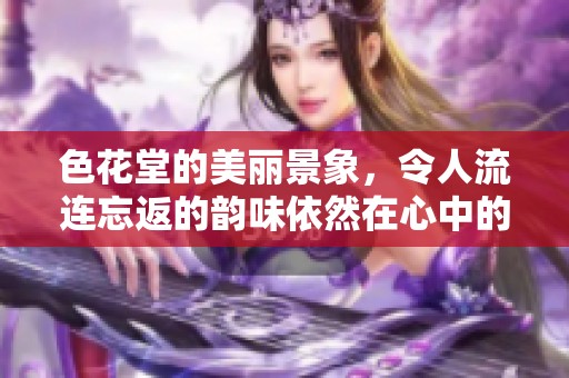色花堂的美丽景象，令人流连忘返的韵味依然在心中的回荡