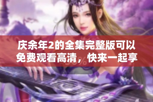 庆余年2的全集完整版可以免费观看高清，快来一起享受这部精彩的作品吧