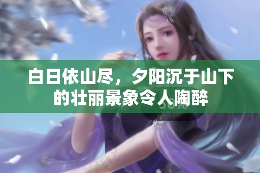白日依山尽，夕阳沉于山下的壮丽景象令人陶醉
