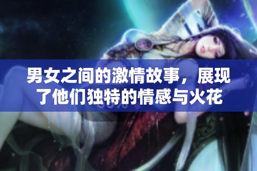 男女之间的激情故事，展现了他们独特的情感与火花
