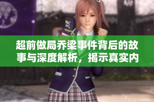 超前做局乔梁事件背后的故事与深度解析，揭示真实内幕与动机