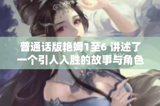 普通话版艳姆1至6 讲述了一个引人入胜的故事与角色