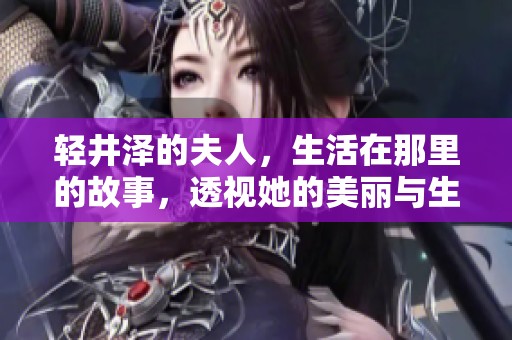 轻井泽的夫人，生活在那里的故事，透视她的美丽与生活方式