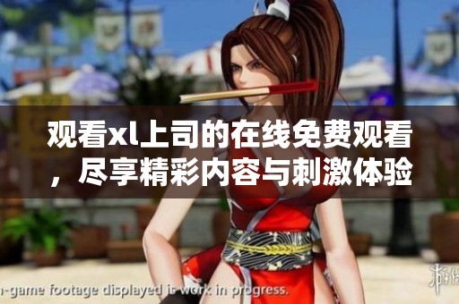观看xl上司的在线免费观看，尽享精彩内容与刺激体验