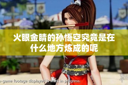 火眼金睛的孙悟空究竟是在什么地方炼成的呢
