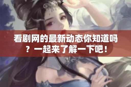 看剧网的最新动态你知道吗？一起来了解一下吧！