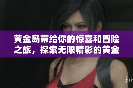 黄金岛带给你的惊喜和冒险之旅，探索无限精彩的黄金岛世界